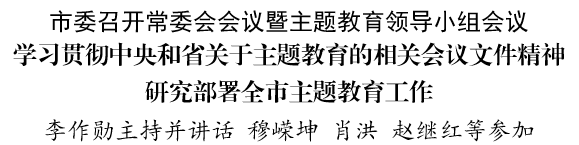 市委召开常委会会议暨主题教育领导小组会议