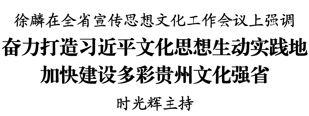 徐麟在全省宣传思想文化工作会议上强调 奋力打造习近平文化思想生动实践地 加快建设多彩贵州文化强省